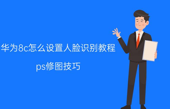 华为8c怎么设置人脸识别教程 ps修图技巧？